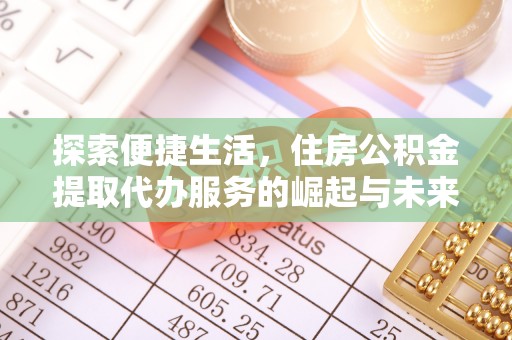 顺德探索便捷生活，住房公积金提取代办服务的崛起与未来趋势