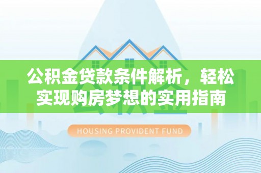 顺德公积金贷款条件解析，轻松实现购房梦想的实用指南