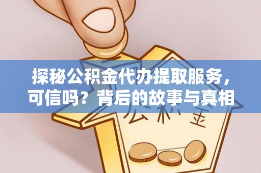 顺德探秘公积金代办提取服务，可信吗？背后的故事与真相