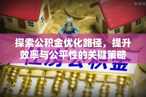 顺德探索公积金优化路径，提升效率与公平性的关键策略