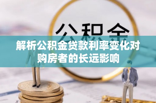 顺德解析公积金贷款利率变化对购房者的长远影响