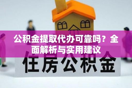 顺德公积金提取代办可靠吗？全面解析与实用建议