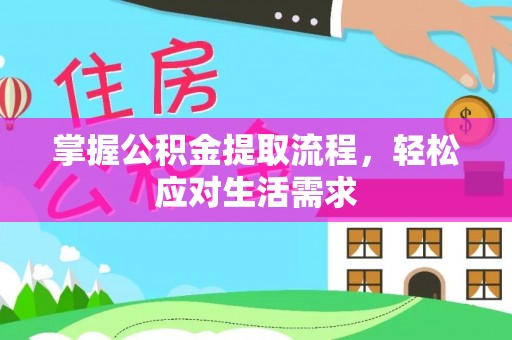 顺德掌握公积金提取流程，轻松应对生活需求