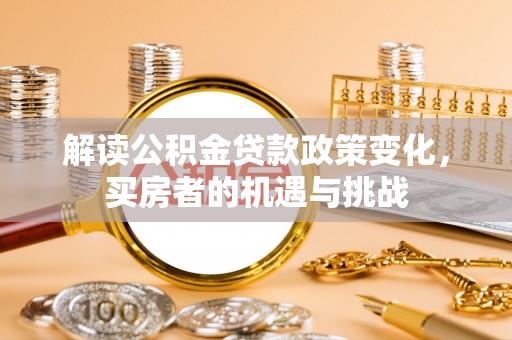 顺德解读公积金贷款政策变化，买房者的机遇与挑战