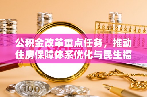 顺德公积金改革重点任务，推动住房保障体系优化与民生福祉提升