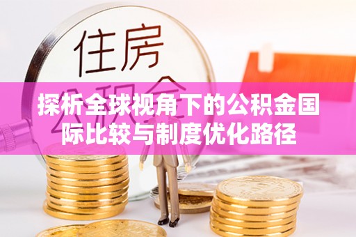 顺德探析全球视角下的公积金国际比较与制度优化路径