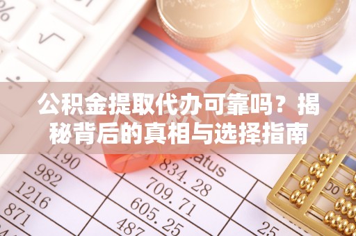 顺德公积金提取代办可靠吗？揭秘背后的真相与选择指南