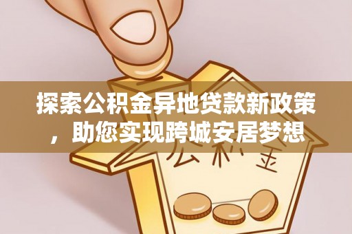 顺德探索公积金异地贷款新政策，助您实现跨城安居梦想