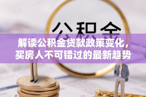 顺德解读公积金贷款政策变化，买房人不可错过的最新趋势