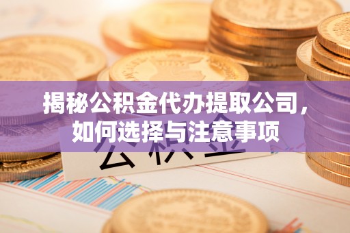 顺德揭秘公积金代办提取公司，如何选择与注意事项