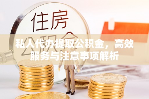 顺德私人代办提取公积金，高效服务与注意事项解析