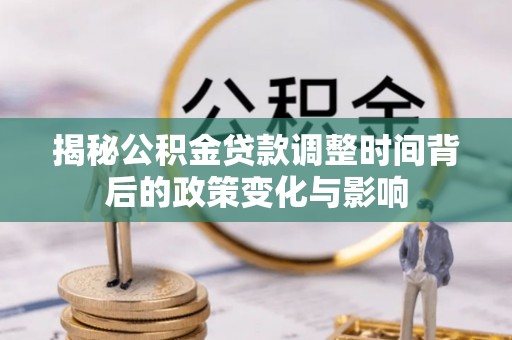 顺德揭秘公积金贷款调整时间背后的政策变化与影响