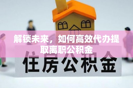 顺德解锁未来，如何高效代办提取离职公积金