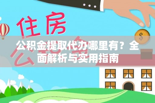 顺德公积金提取代办哪里有？全面解析与实用指南