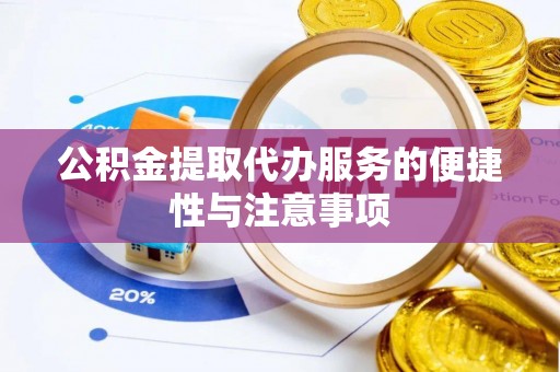 顺德公积金提取代办服务的便捷性与注意事项