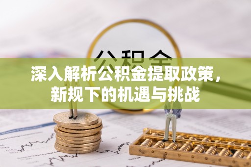 顺德深入解析公积金提取政策，新规下的机遇与挑战