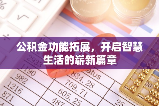 顺德公积金功能拓展，开启智慧生活的崭新篇章