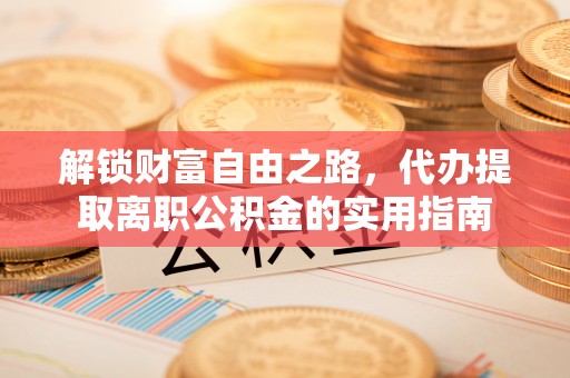 顺德解锁财富自由之路，代办提取离职公积金的实用指南