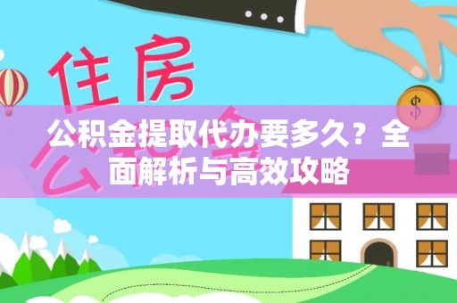 顺德公积金提取代办要多久？全面解析与高效攻略