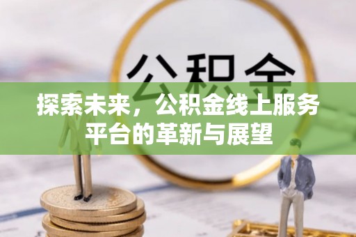 顺德探索未来，公积金线上服务平台的革新与展望