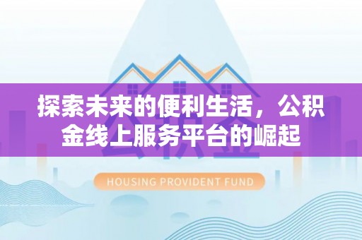 顺德探索未来的便利生活，公积金线上服务平台的崛起