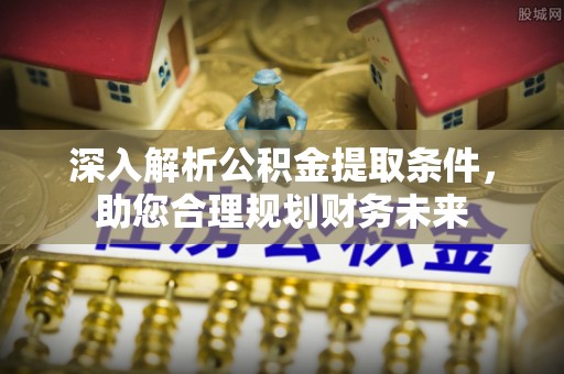 顺德深入解析公积金提取条件，助您合理规划财务未来