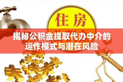 顺德揭秘公积金提取代办中介的运作模式与潜在风险