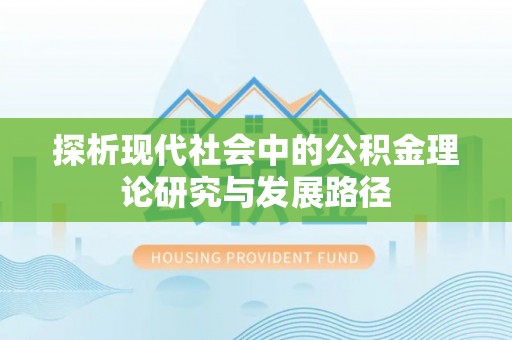 顺德探析现代社会中的公积金理论研究与发展路径