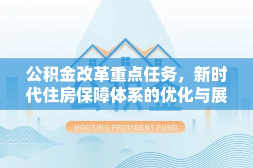 顺德公积金改革重点任务，新时代住房保障体系的优化与展望