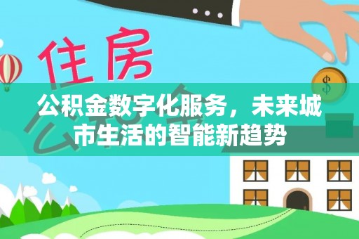 顺德公积金数字化服务，未来城市生活的智能新趋势