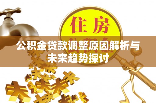 顺德公积金贷款调整原因解析与未来趋势探讨