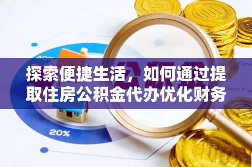 顺德探索便捷生活，如何通过提取住房公积金代办优化财务规划