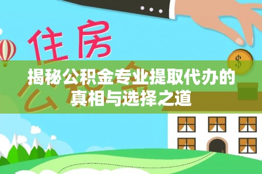 顺德揭秘公积金专业提取代办的真相与选择之道