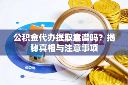 顺德公积金代办提取靠谱吗？揭秘真相与注意事项