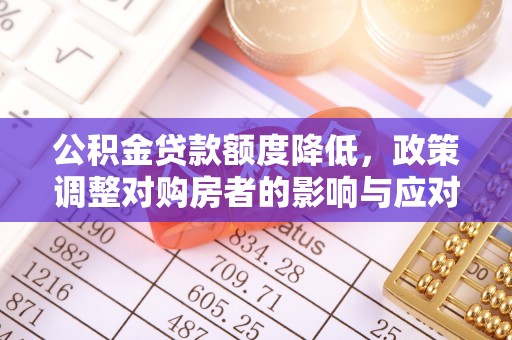 顺德公积金贷款额度降低，政策调整对购房者的影响与应对策略