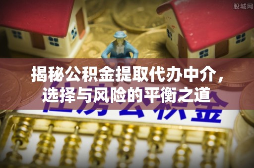 顺德揭秘公积金提取代办中介，选择与风险的平衡之道