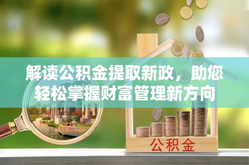 顺德解读公积金提取新政，助您轻松掌握财富管理新方向