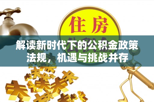 顺德解读新时代下的公积金政策法规，机遇与挑战并存