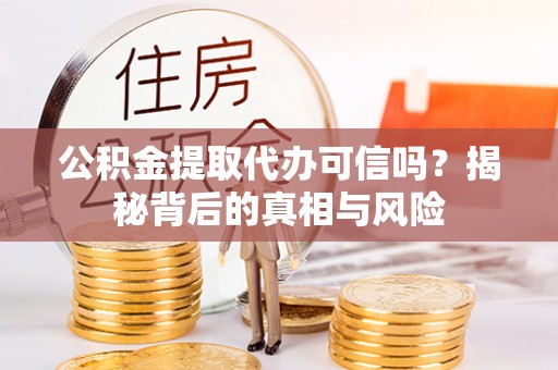 顺德公积金提取代办可信吗？揭秘背后的真相与风险