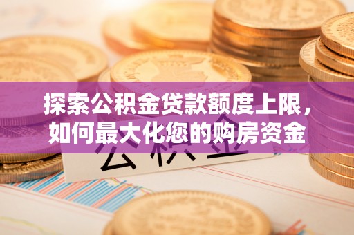 顺德探索公积金贷款额度上限，如何最大化您的购房资金