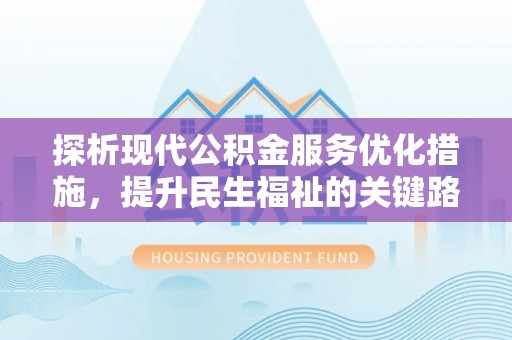 顺德探析现代公积金服务优化措施，提升民生福祉的关键路径
