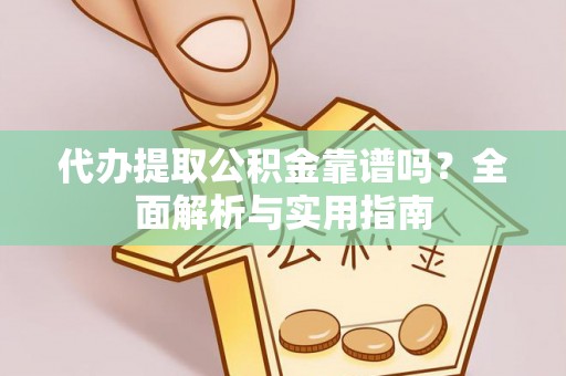 顺德代办提取公积金靠谱吗？全面解析与实用指南