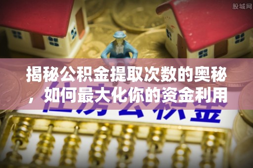 顺德揭秘公积金提取次数的奥秘，如何最大化你的资金利用？