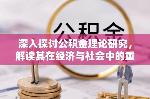 顺德深入探讨公积金理论研究，解读其在经济与社会中的重要角色