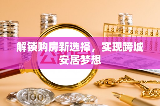 顺德解锁购房新选择，实现跨城安居梦想