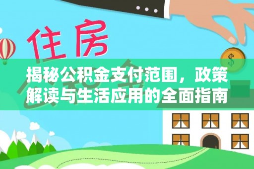 顺德揭秘公积金支付范围，政策解读与生活应用的全面指南