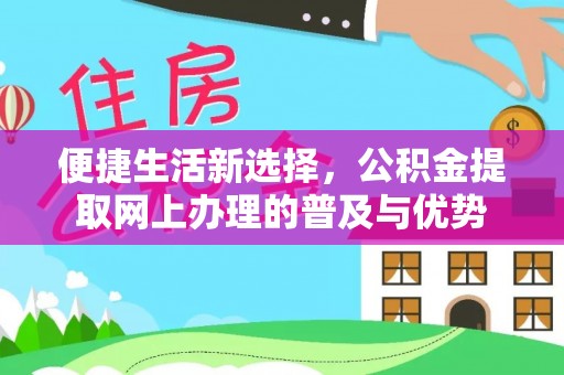 顺德便捷生活新选择，公积金提取网上办理的普及与优势