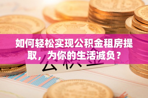 顺德如何轻松实现公积金租房提取，为你的生活减负？