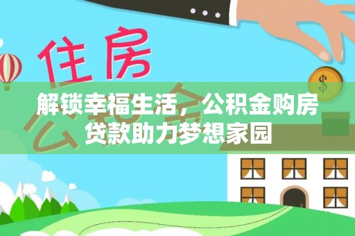顺德解锁幸福生活，公积金购房贷款助力梦想家园
