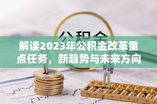 顺德解读2023年公积金改革重点任务，新趋势与未来方向